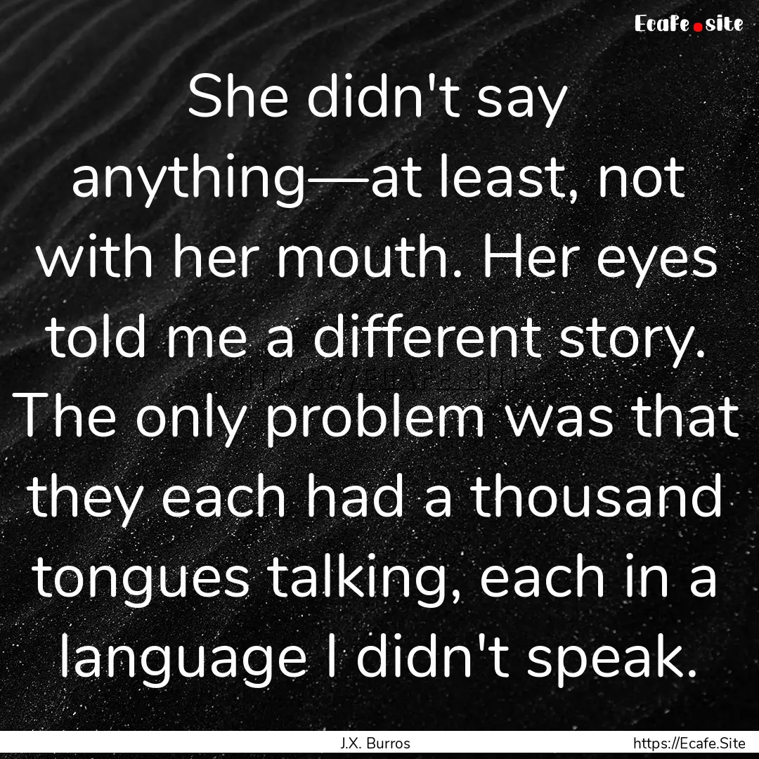 She didn't say anything—at least, not with.... : Quote by J.X. Burros