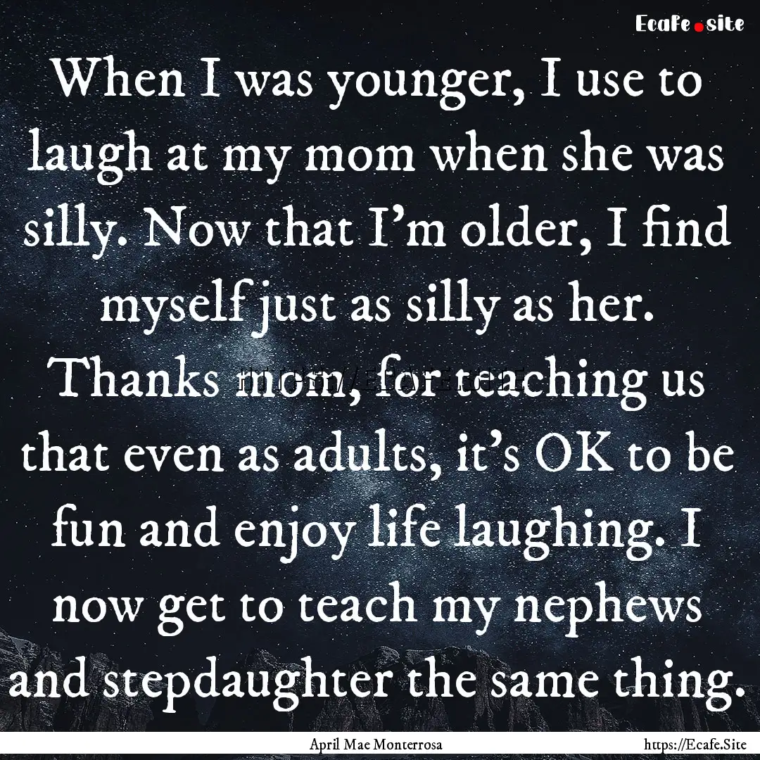 When I was younger, I use to laugh at my.... : Quote by April Mae Monterrosa