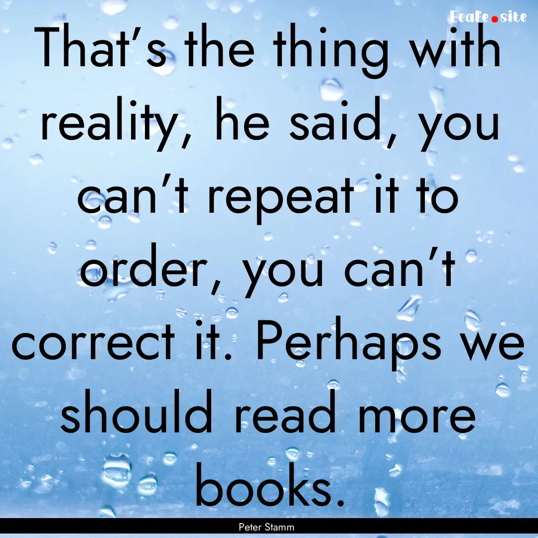 That’s the thing with reality, he said,.... : Quote by Peter Stamm