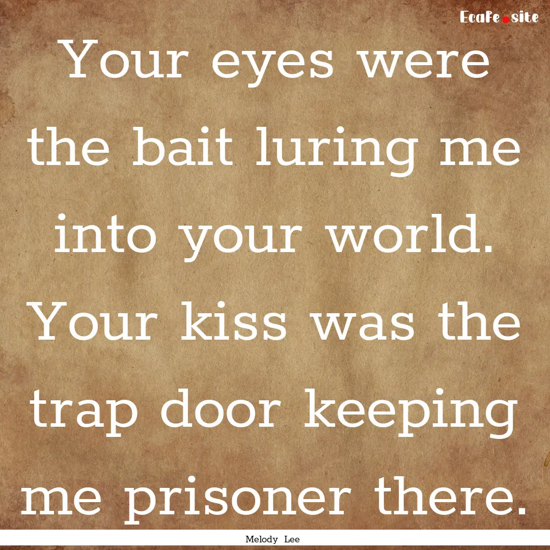 Your eyes were the bait luring me into your.... : Quote by Melody Lee