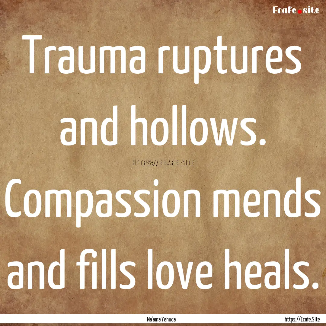 Trauma ruptures and hollows. Compassion mends.... : Quote by Na'ama Yehuda