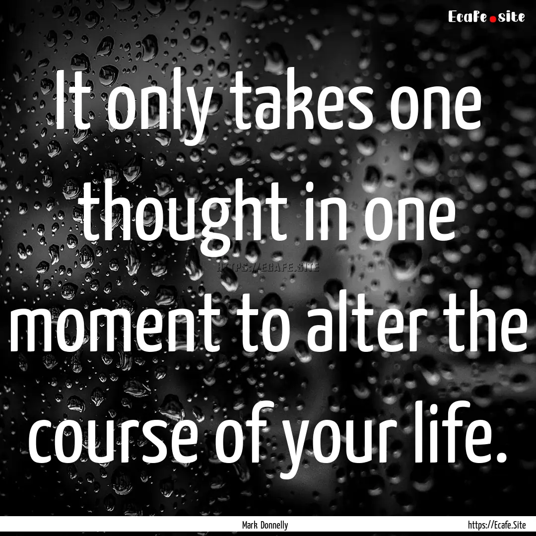 It only takes one thought in one moment to.... : Quote by Mark Donnelly