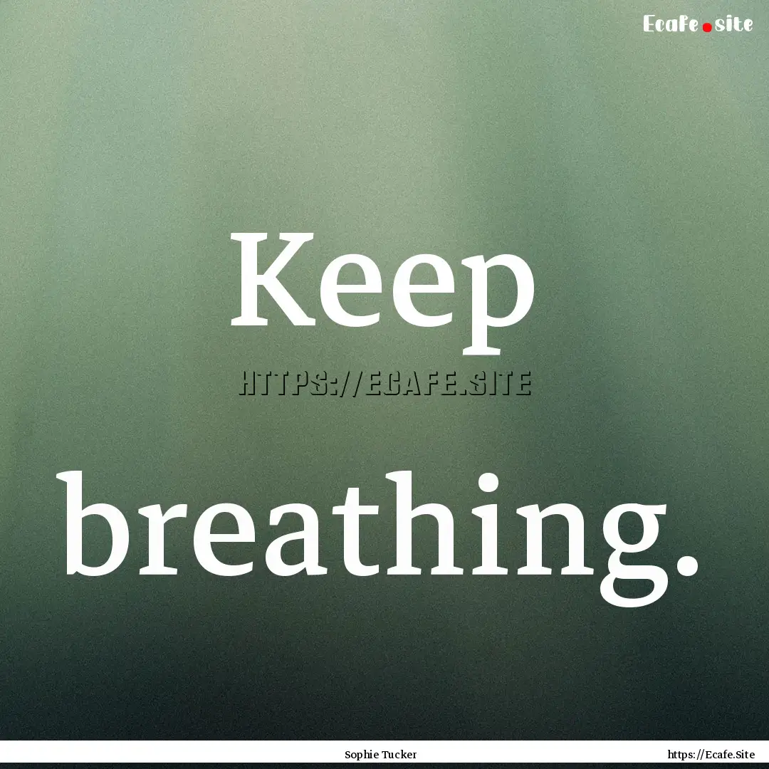 Keep breathing. : Quote by Sophie Tucker