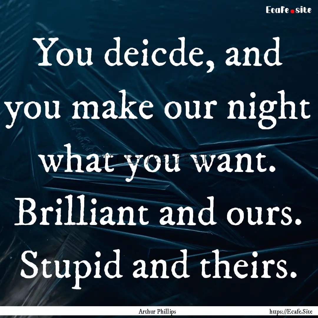 You deicde, and you make our night what you.... : Quote by Arthur Phillips