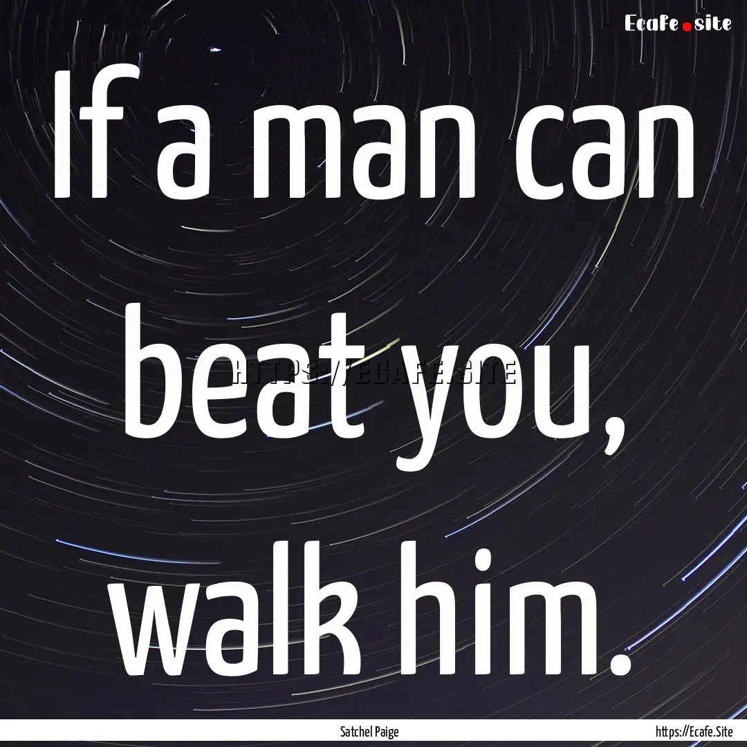 If a man can beat you, walk him. : Quote by Satchel Paige