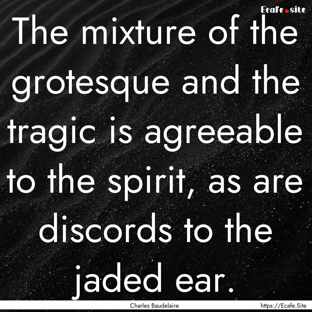 The mixture of the grotesque and the tragic.... : Quote by Charles Baudelaire