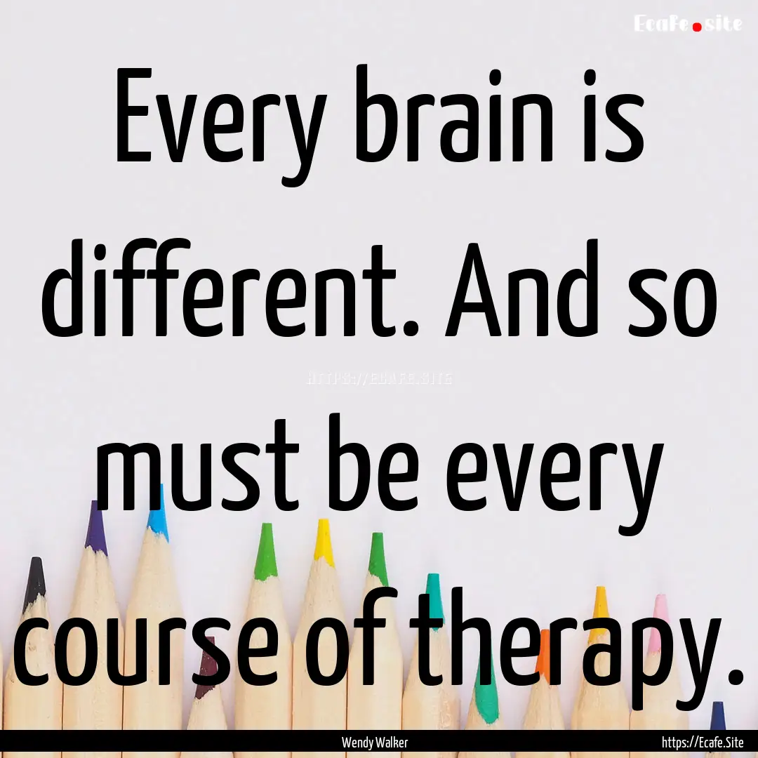 Every brain is different. And so must be.... : Quote by Wendy Walker