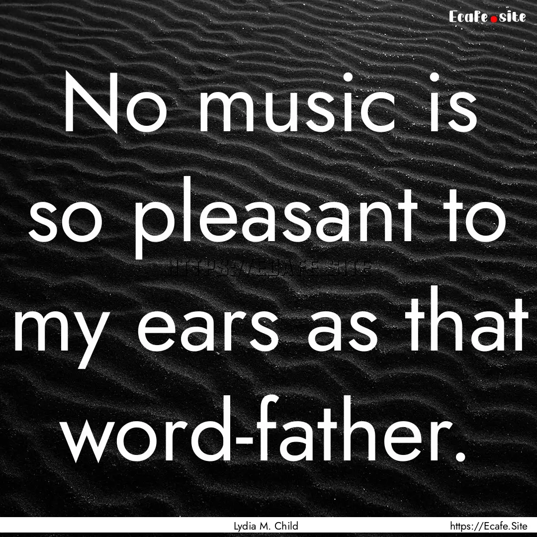 No music is so pleasant to my ears as that.... : Quote by Lydia M. Child