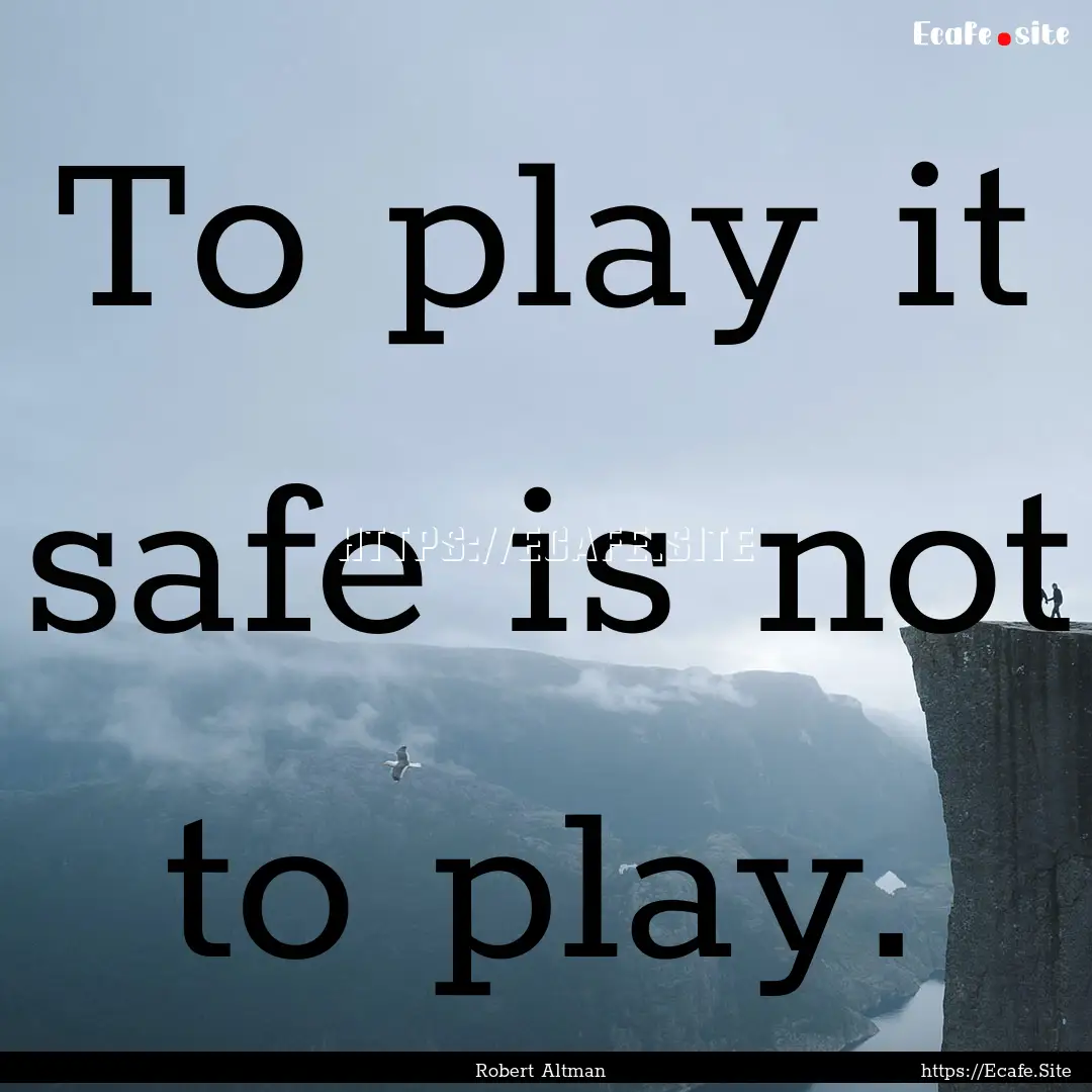 To play it safe is not to play. : Quote by Robert Altman