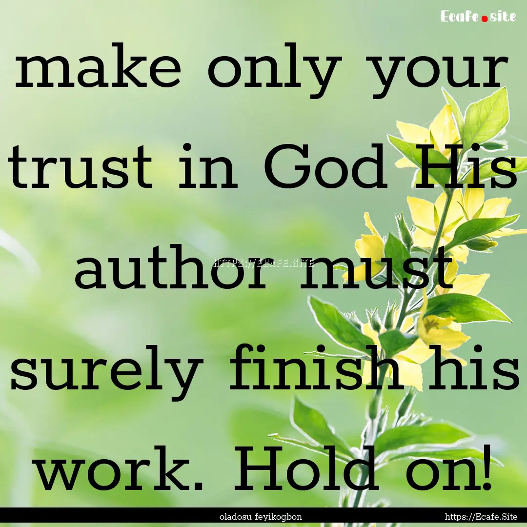 make only your trust in God His author must.... : Quote by oladosu feyikogbon