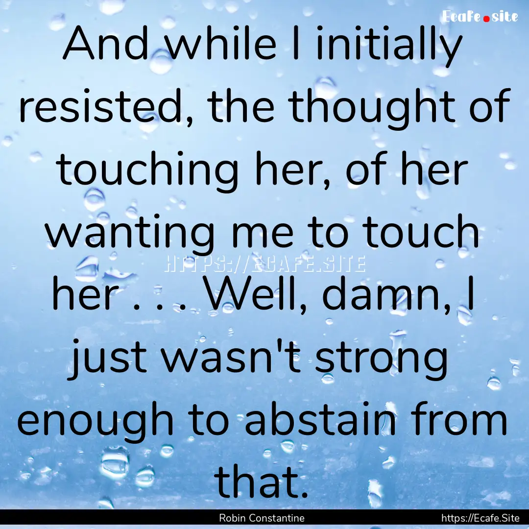 And while I initially resisted, the thought.... : Quote by Robin Constantine