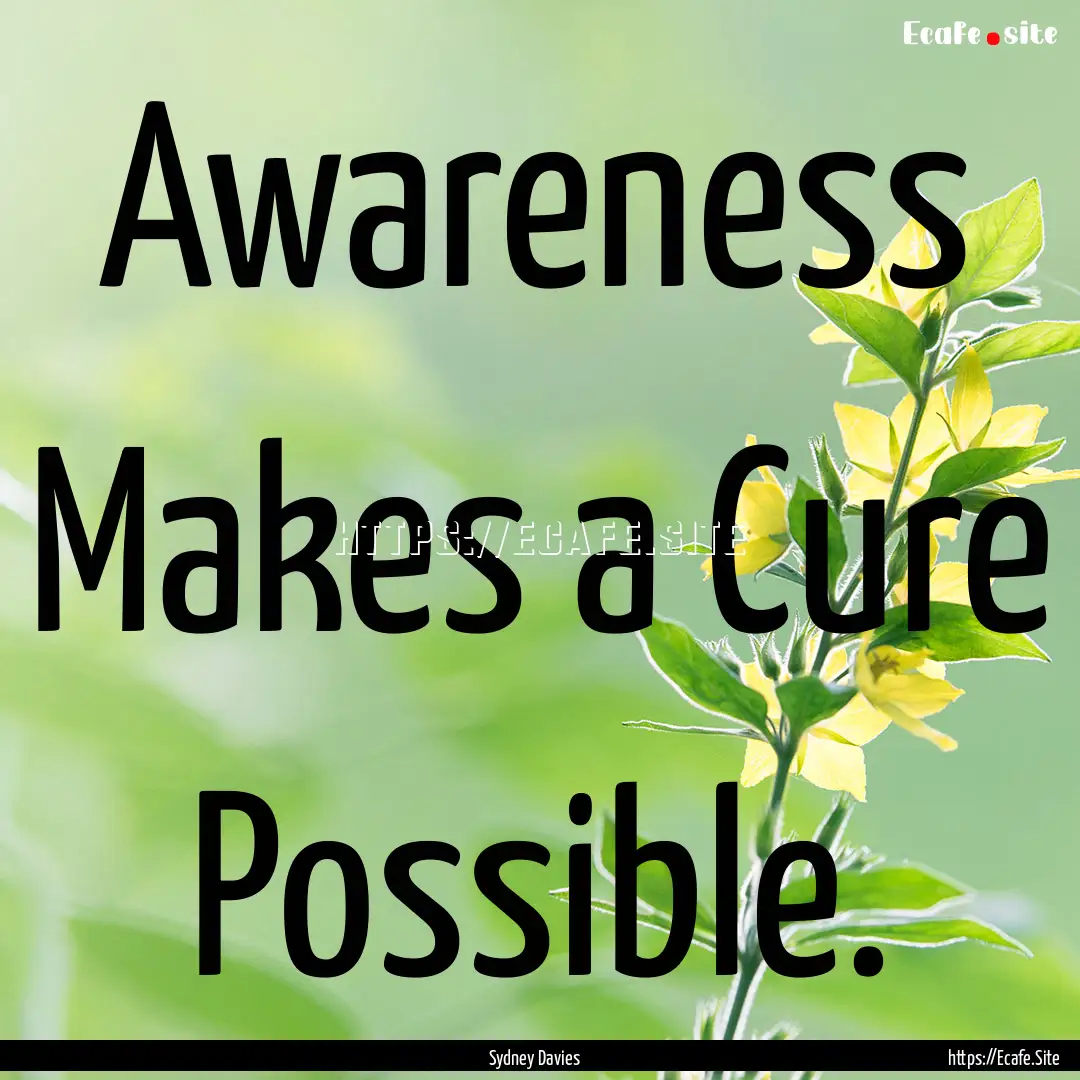 Awareness Makes a Cure Possible. : Quote by Sydney Davies