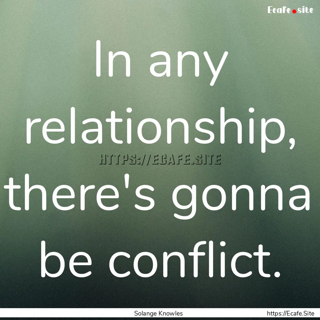 In any relationship, there's gonna be conflict..... : Quote by Solange Knowles