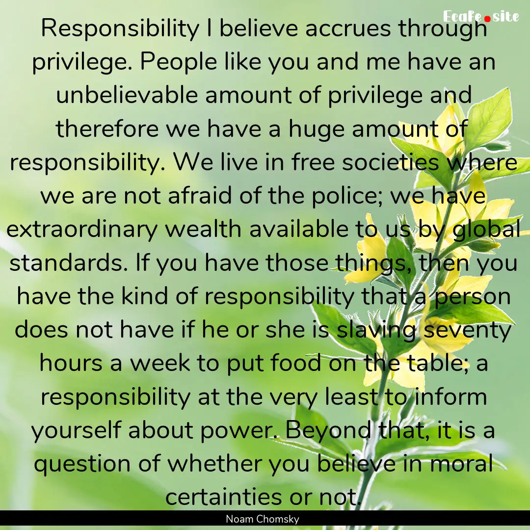 Responsibility I believe accrues through.... : Quote by Noam Chomsky