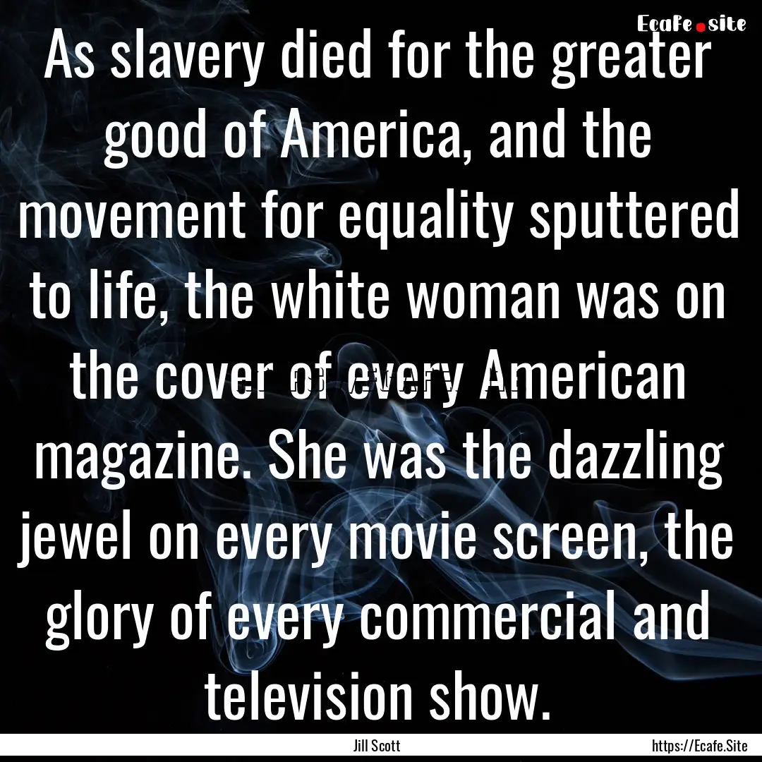 As slavery died for the greater good of America,.... : Quote by Jill Scott