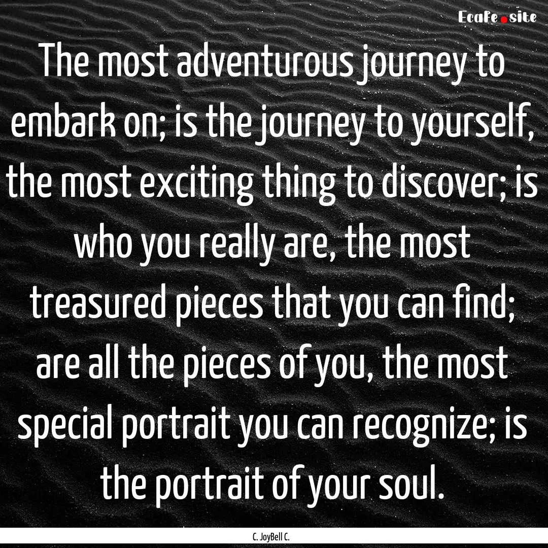 The most adventurous journey to embark on;.... : Quote by C. JoyBell C.