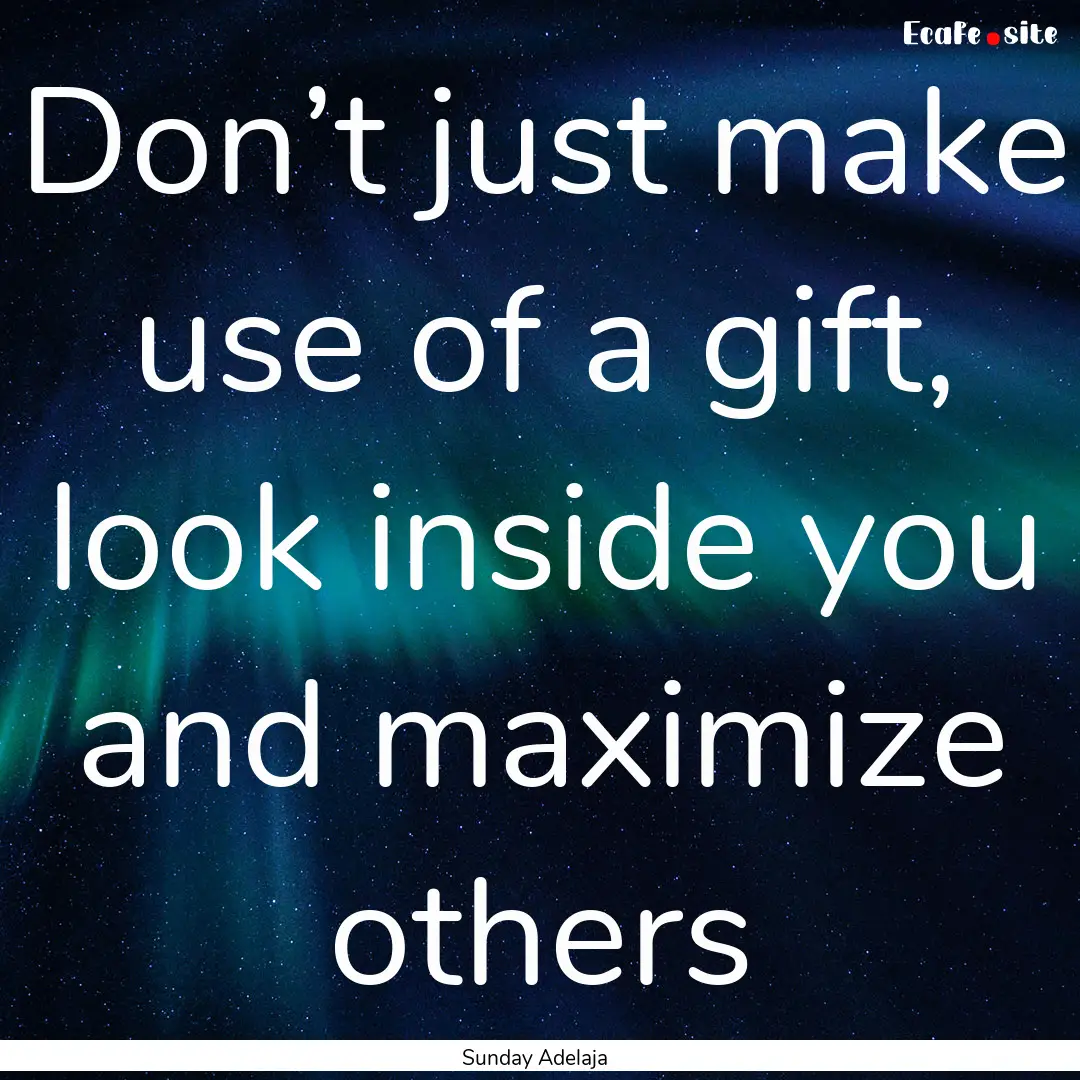 Don’t just make use of a gift, look inside.... : Quote by Sunday Adelaja