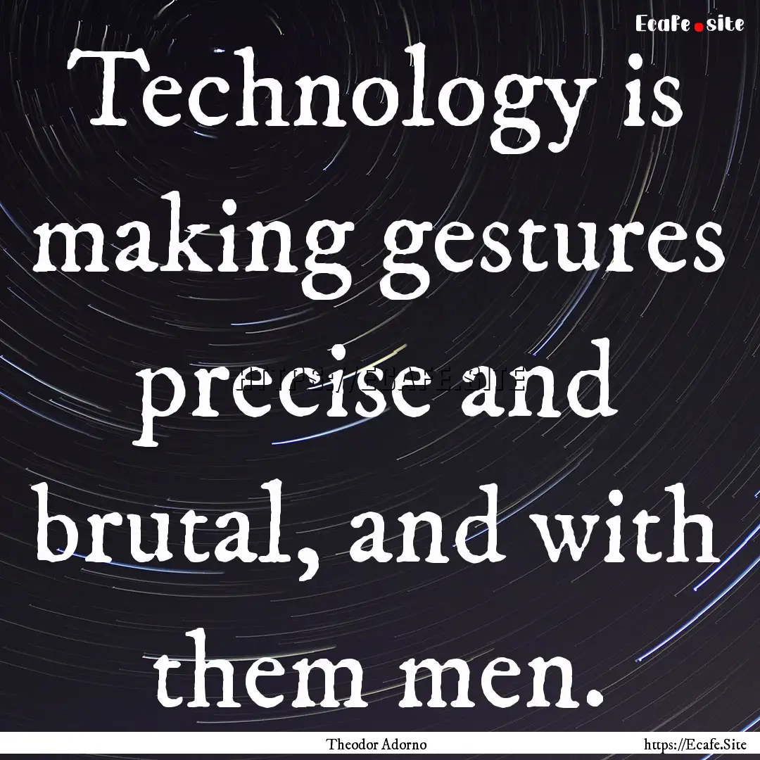 Technology is making gestures precise and.... : Quote by Theodor Adorno