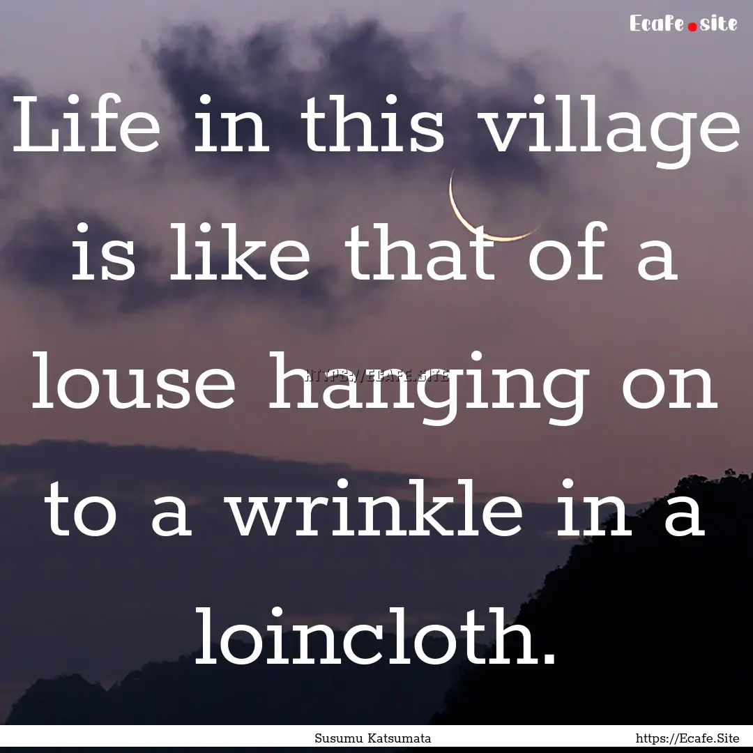 Life in this village is like that of a louse.... : Quote by Susumu Katsumata