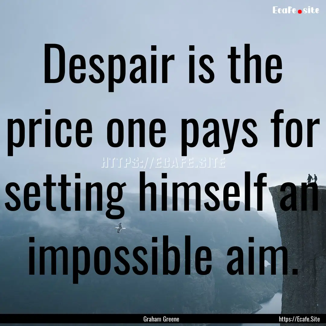 Despair is the price one pays for setting.... : Quote by Graham Greene