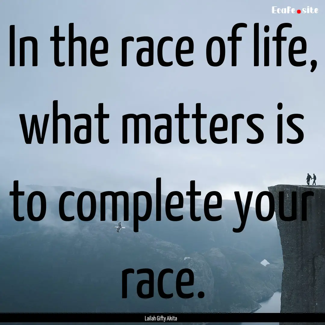 In the race of life, what matters is to complete.... : Quote by Lailah Gifty Akita