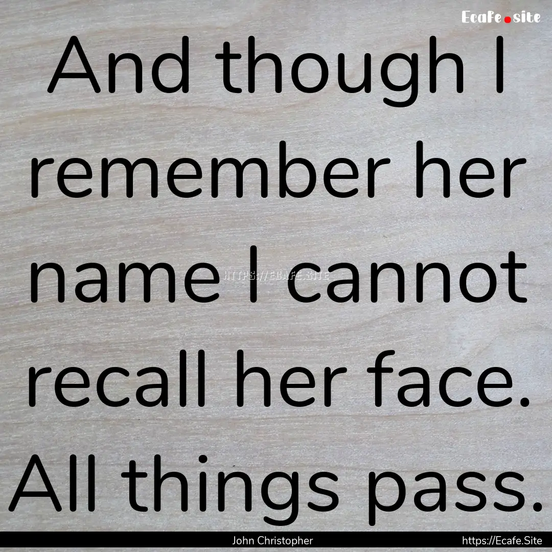 And though I remember her name I cannot recall.... : Quote by John Christopher