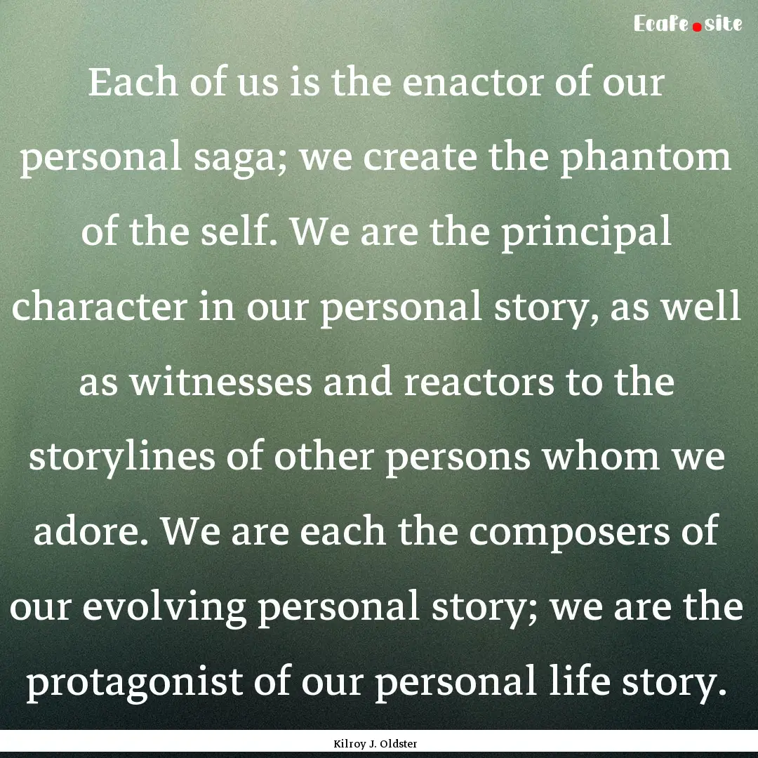 Each of us is the enactor of our personal.... : Quote by Kilroy J. Oldster