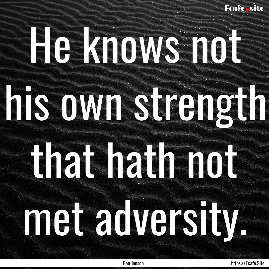 He knows not his own strength that hath not.... : Quote by Ben Jonson