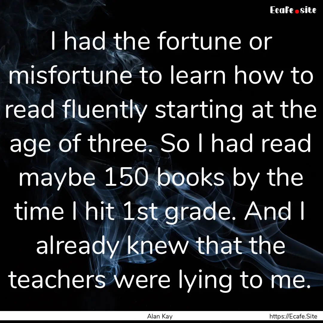 I had the fortune or misfortune to learn.... : Quote by Alan Kay