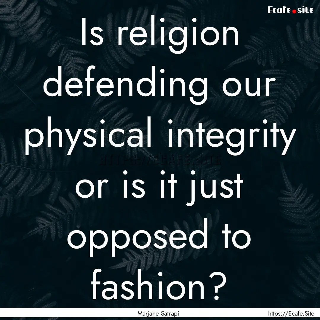 Is religion defending our physical integrity.... : Quote by Marjane Satrapi