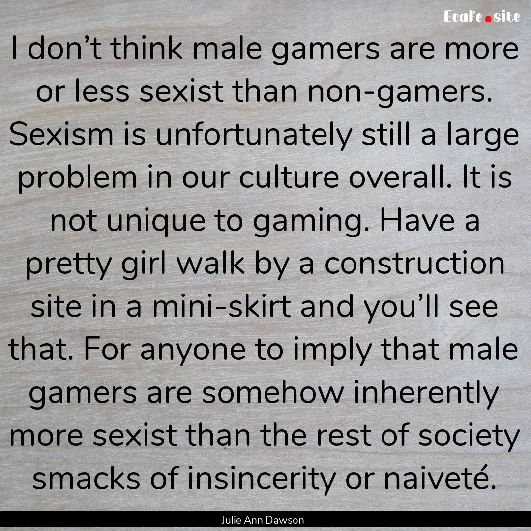 I don’t think male gamers are more or less.... : Quote by Julie Ann Dawson