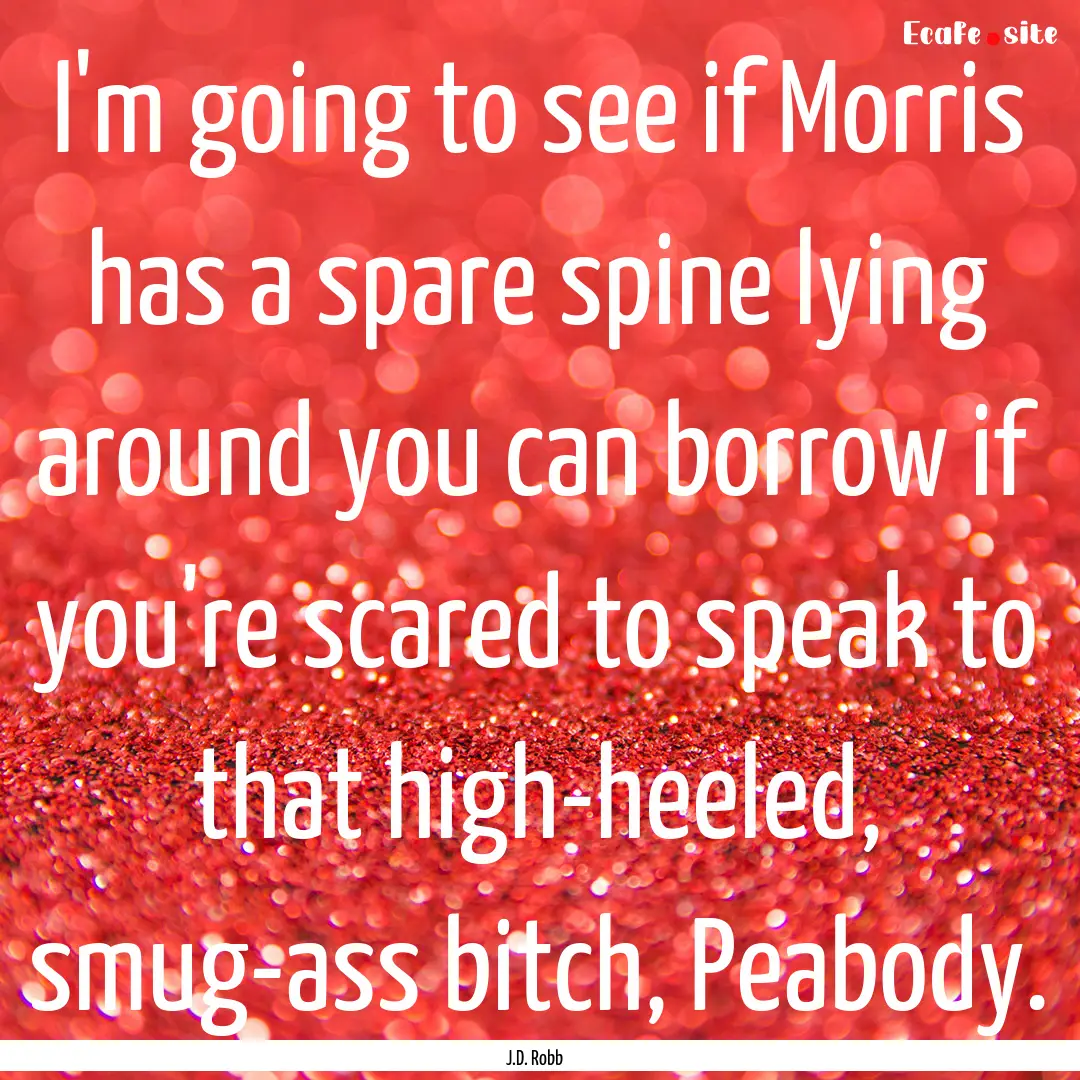 I'm going to see if Morris has a spare spine.... : Quote by J.D. Robb