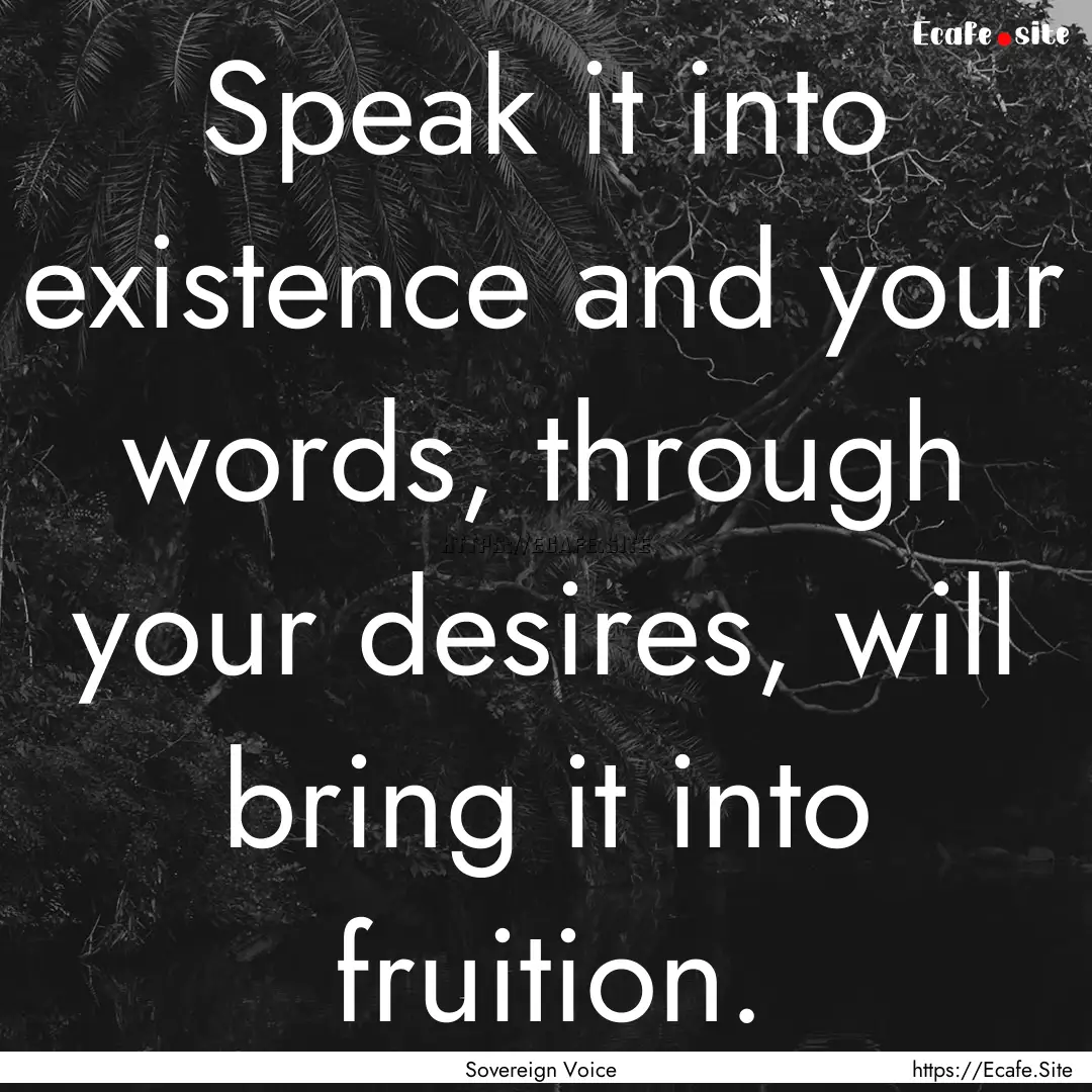 Speak it into existence and your words, through.... : Quote by Sovereign Voice