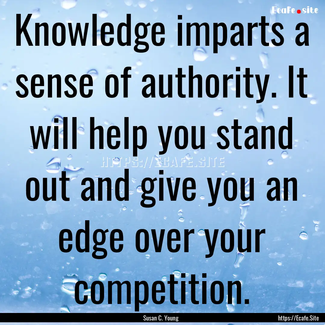 Knowledge imparts a sense of authority. It.... : Quote by Susan C. Young