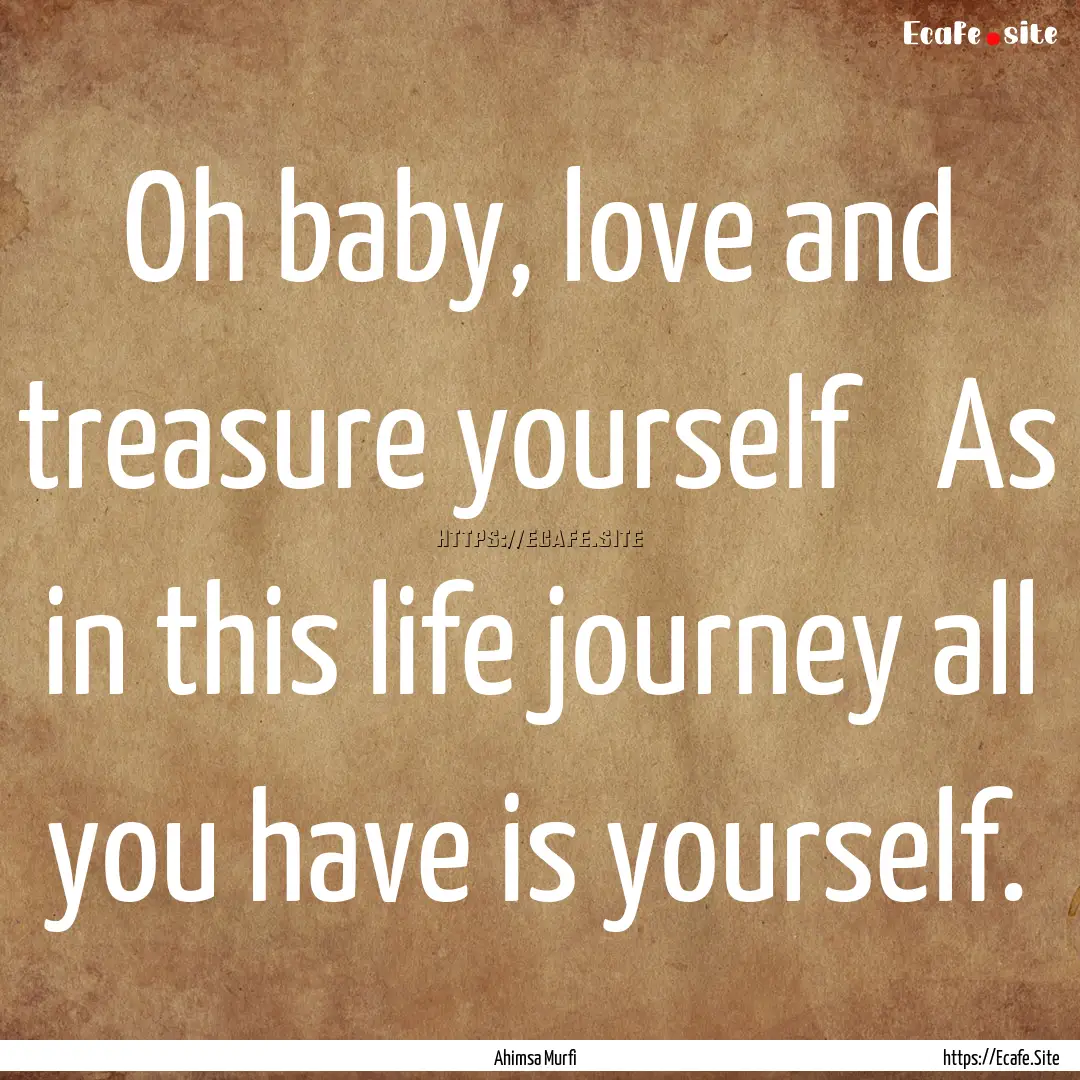 Oh baby, love and treasure yourself ❤ As.... : Quote by Ahimsa Murfi