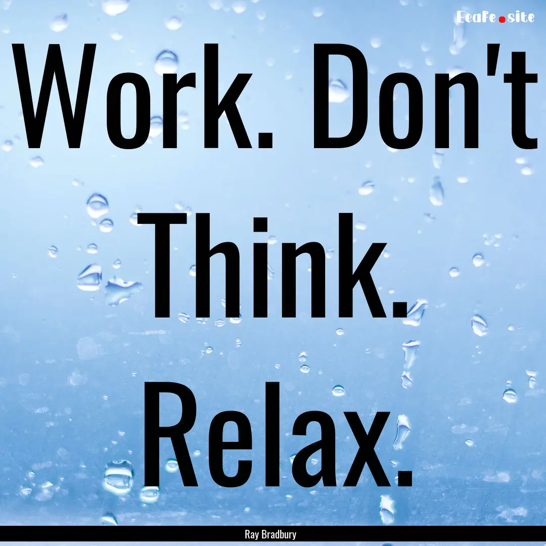 Work. Don't Think. Relax. : Quote by Ray Bradbury