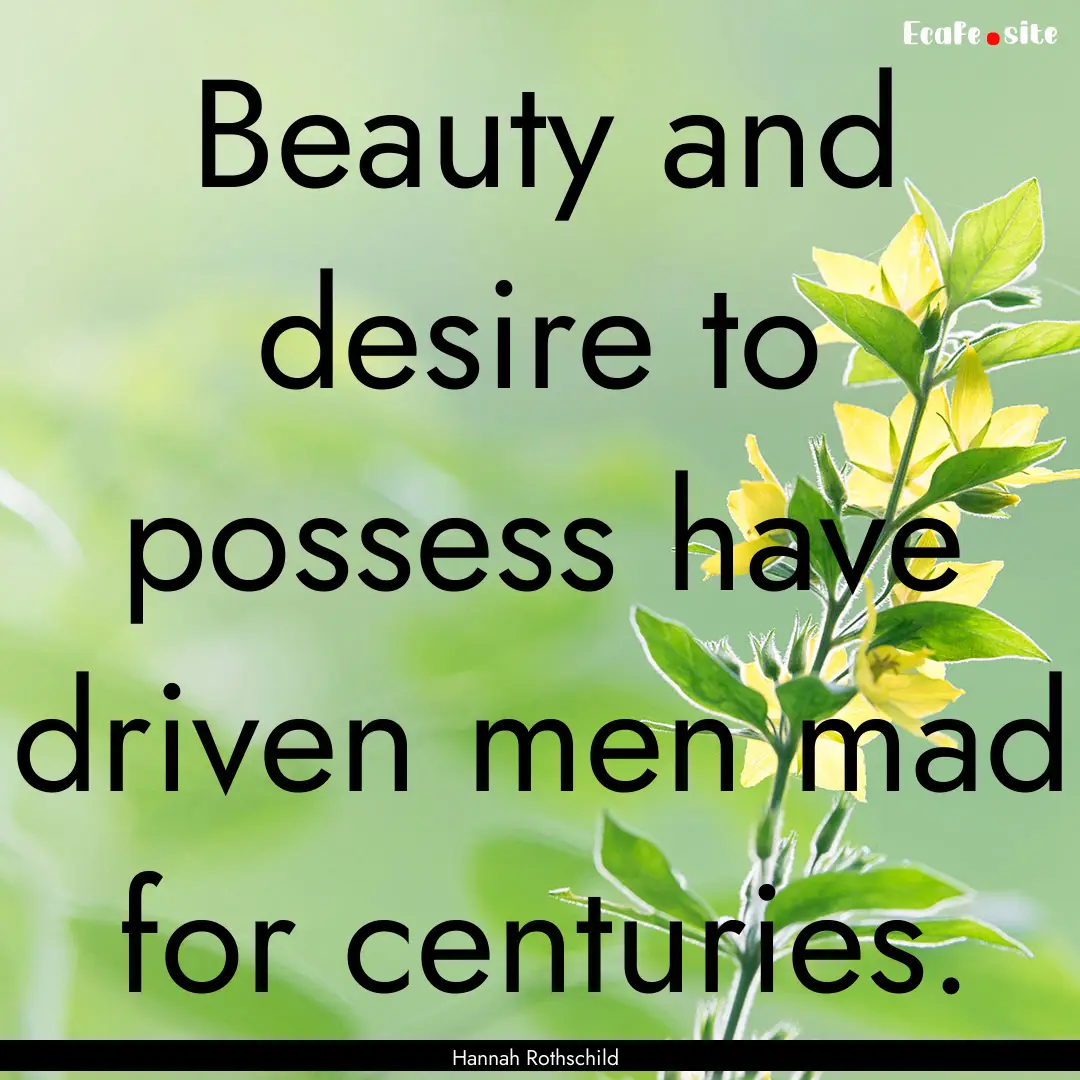 Beauty and desire to possess have driven.... : Quote by Hannah Rothschild