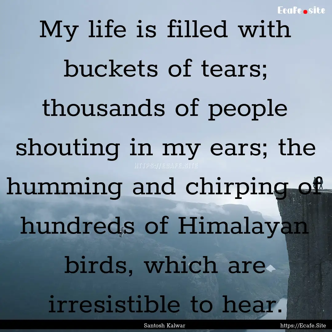 My life is filled with buckets of tears;.... : Quote by Santosh Kalwar