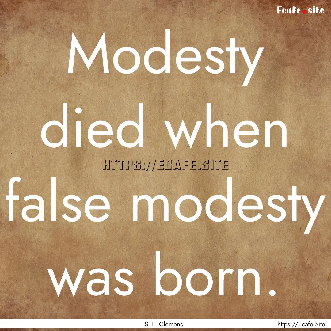 Modesty died when false modesty was born..... : Quote by S. L. Clemens