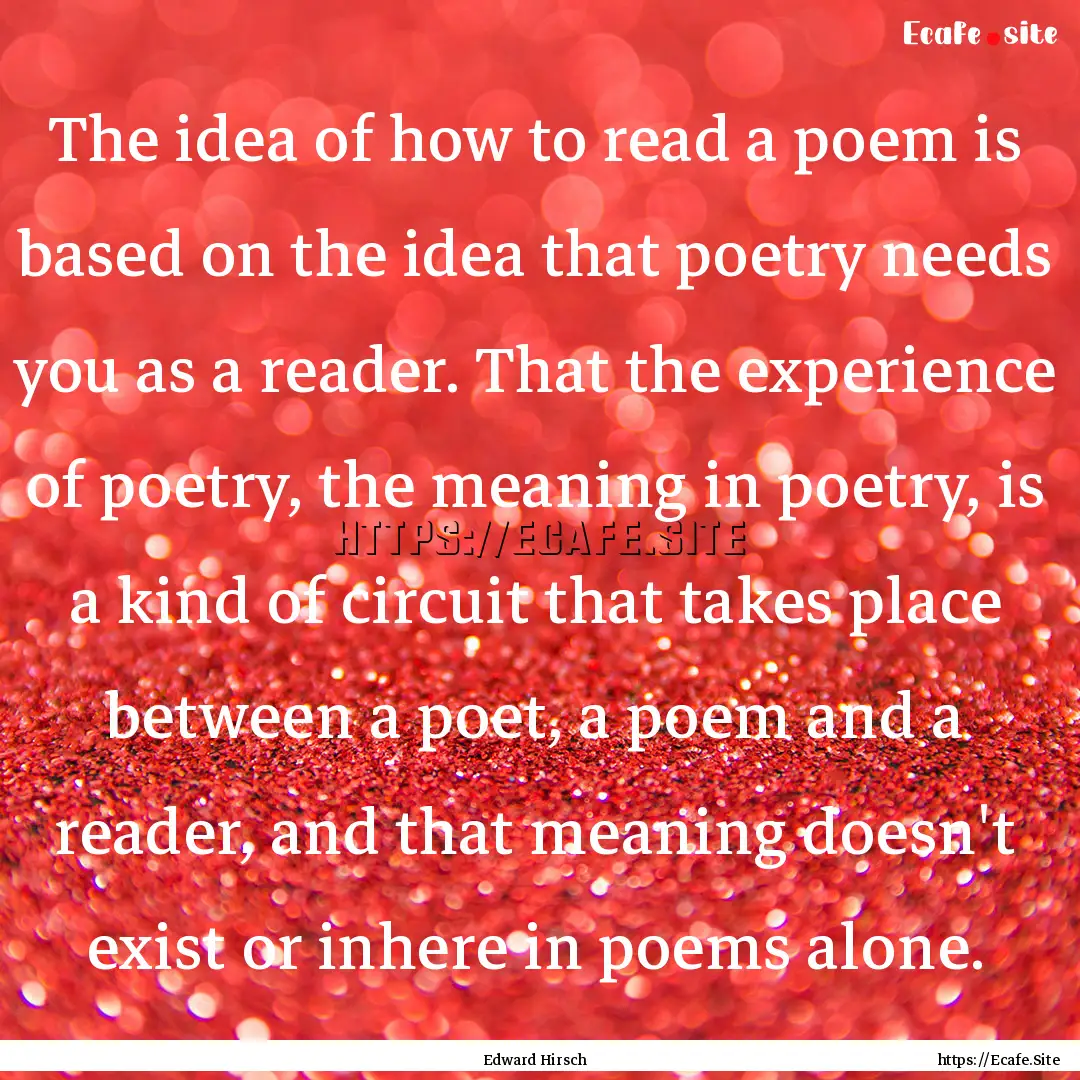 The idea of how to read a poem is based on.... : Quote by Edward Hirsch