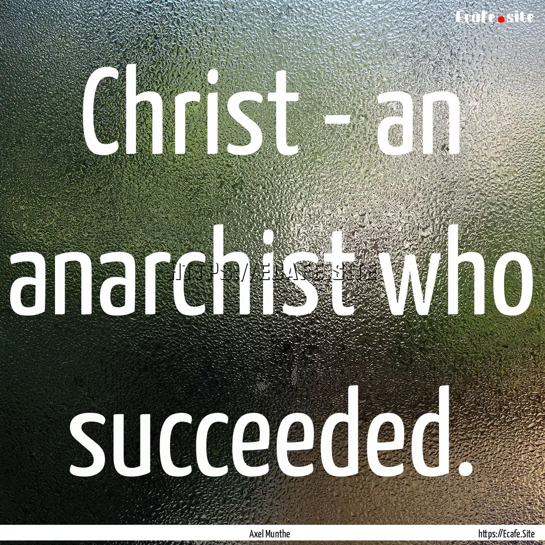 Christ - an anarchist who succeeded. : Quote by Axel Munthe