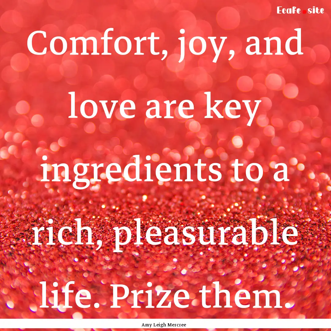 Comfort, joy, and love are key ingredients.... : Quote by Amy Leigh Mercree