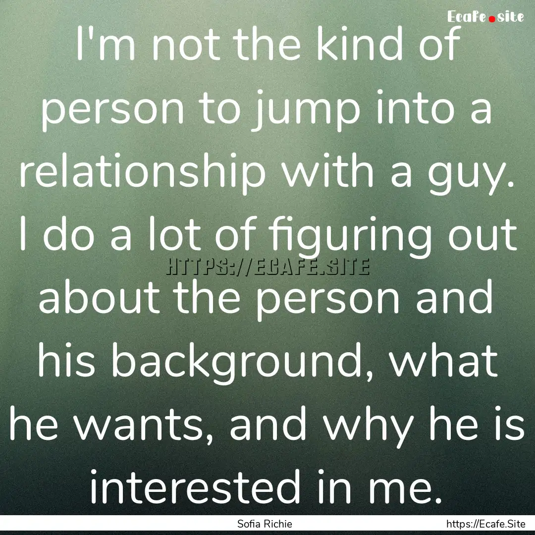 I'm not the kind of person to jump into a.... : Quote by Sofia Richie