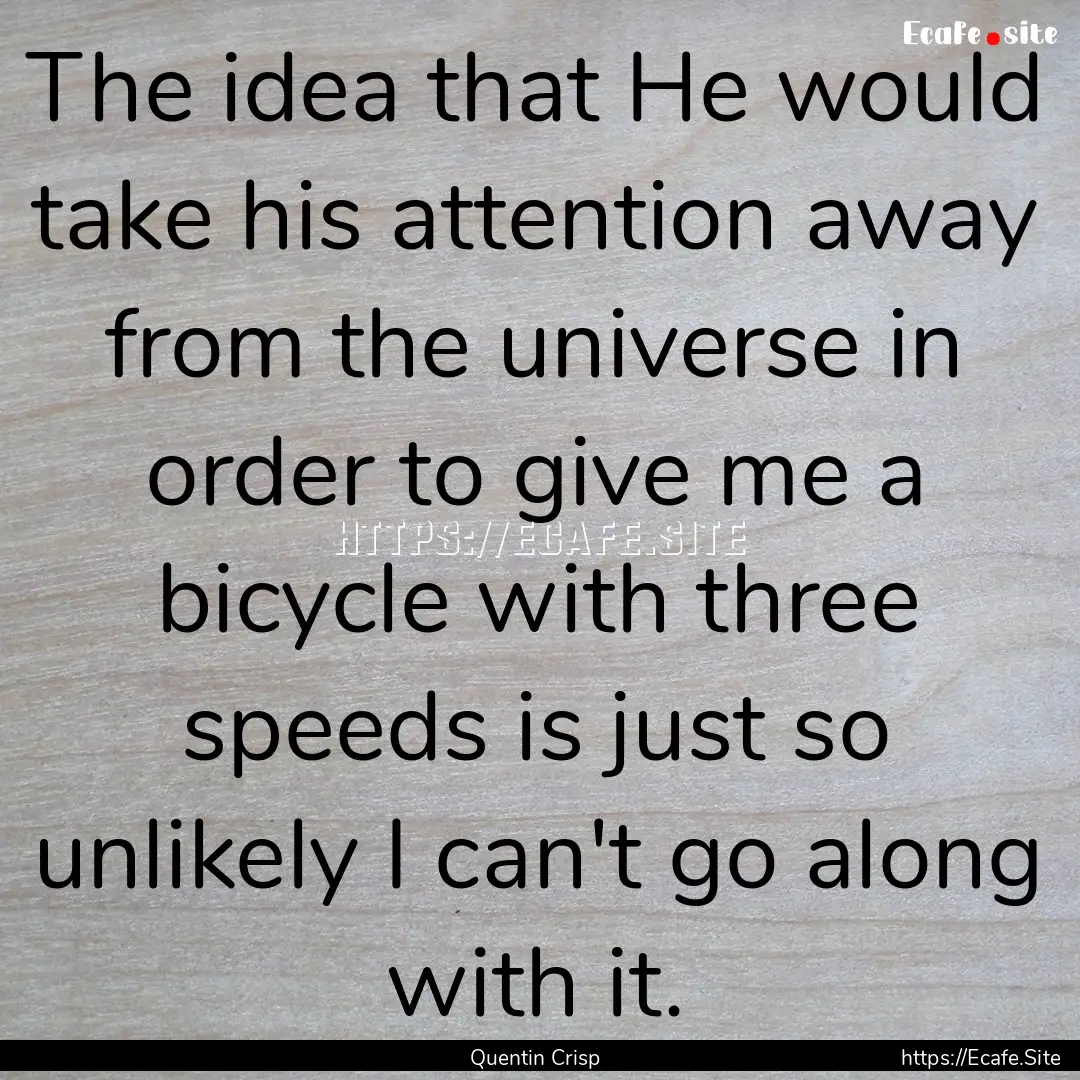 The idea that He would take his attention.... : Quote by Quentin Crisp