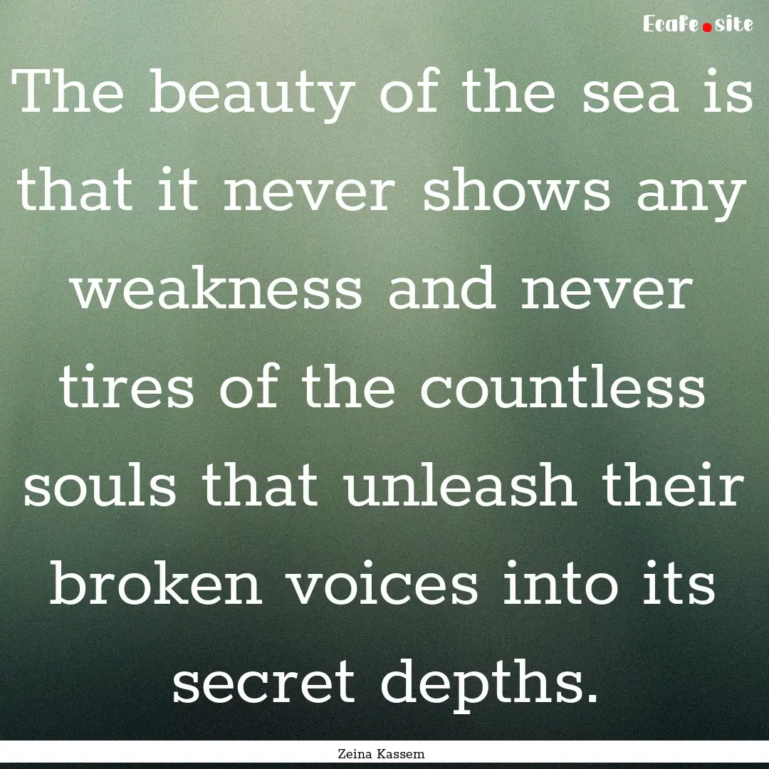 The beauty of the sea is that it never shows.... : Quote by Zeina Kassem