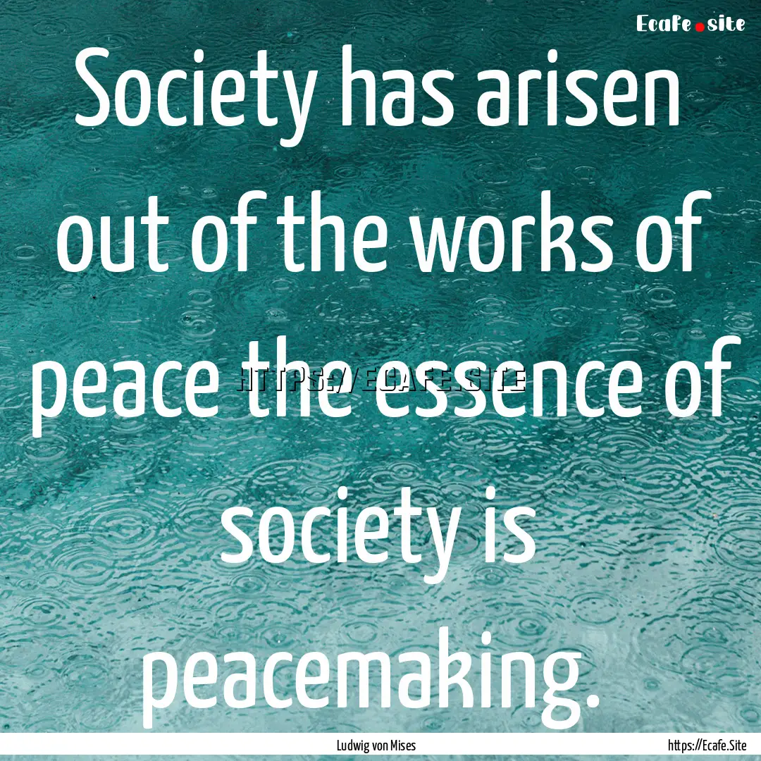 Society has arisen out of the works of peace.... : Quote by Ludwig von Mises