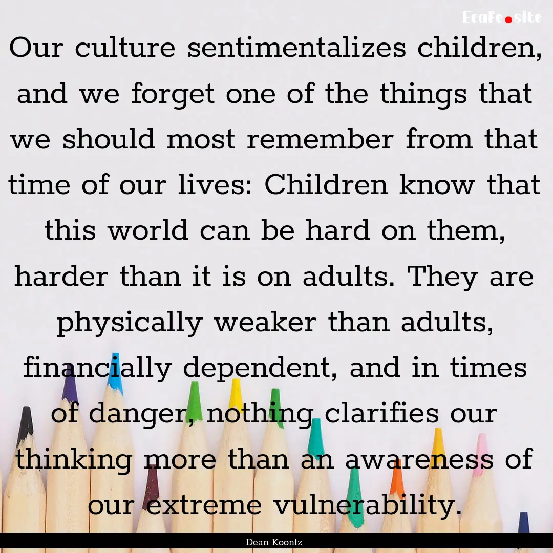 Our culture sentimentalizes children, and.... : Quote by Dean Koontz