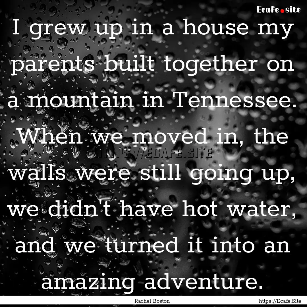 I grew up in a house my parents built together.... : Quote by Rachel Boston