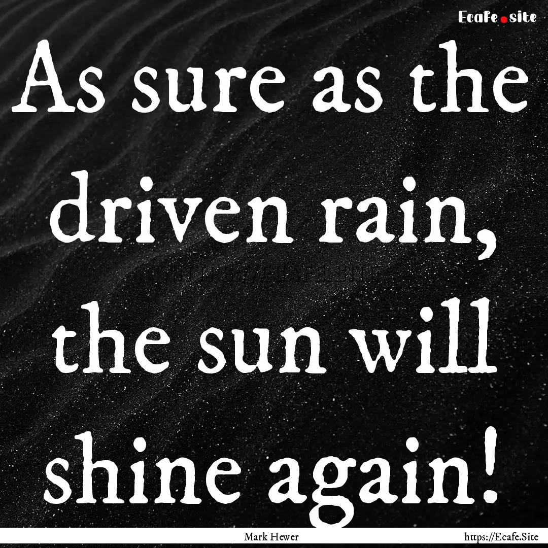 As sure as the driven rain, the sun will.... : Quote by Mark Hewer