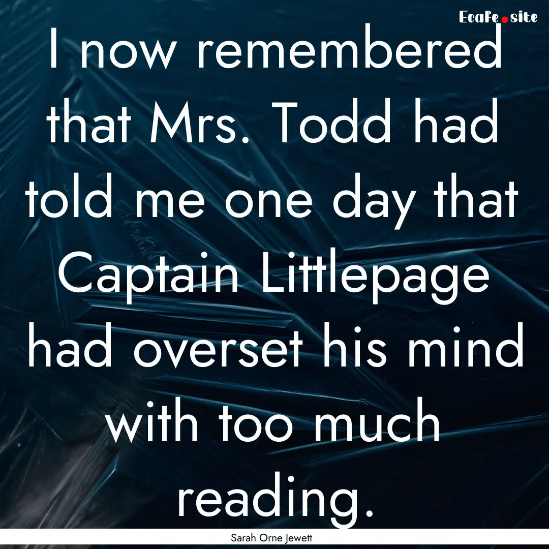 I now remembered that Mrs. Todd had told.... : Quote by Sarah Orne Jewett